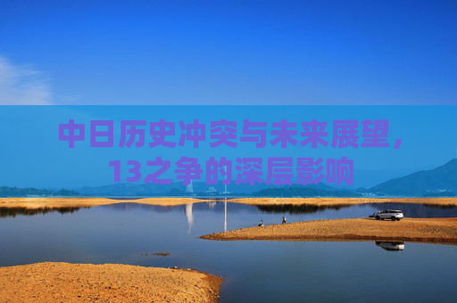 中日历史冲突与未来展望，13之争的深层影响