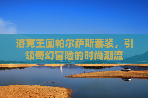 洛克王国帕尔萨斯套装，引领奇幻冒险的时尚潮流