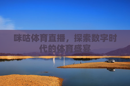 咪咕体育直播，探索数字时代的体育盛宴