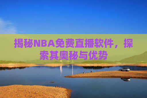 揭秘NBA免费直播软件，探索其奥秘与优势
