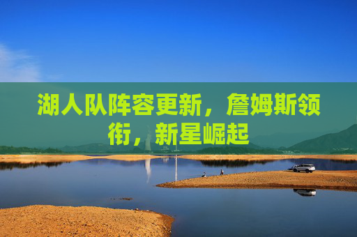 湖人队阵容更新，詹姆斯领衔，新星崛起