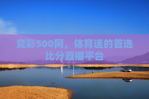 竞彩500网,体育迷的首选比分直播平台 竞彩500网,体育迷的首选比分直播平台