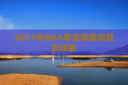2021年NBA季后赛赛制规则详解 2021年NBA季后赛赛制规则详解
