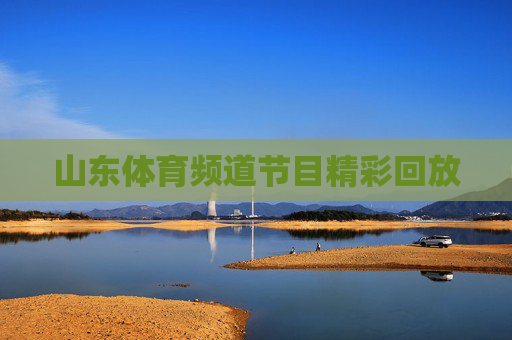 山东体育频道节目精彩回放 山东体育频道节目精彩回放