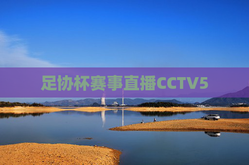 足协杯赛事直播CCTV5 足协杯赛事直播CCTV5
