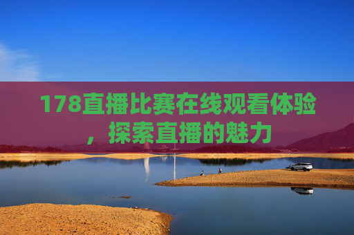 178直播比赛在线观看体验，探索直播的魅力