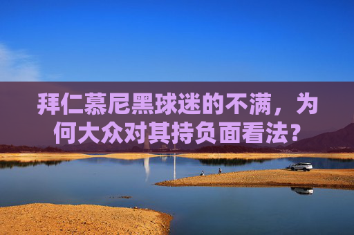 拜仁慕尼黑球迷的不满，为何大众对其持负面看法？