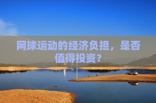网球运动的经济负担，是否值得投资？