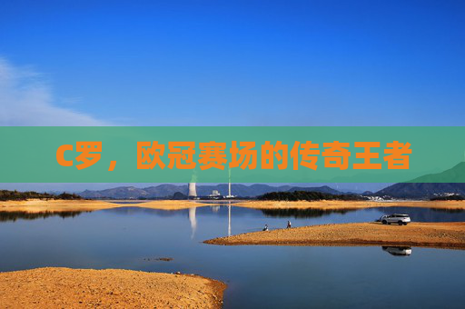 C罗，欧冠赛场的传奇王者
