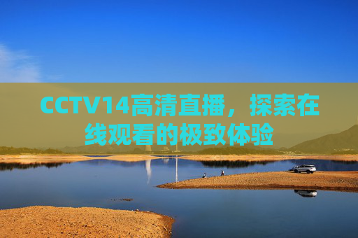 CCTV14高清直播，探索在线观看的极致体验