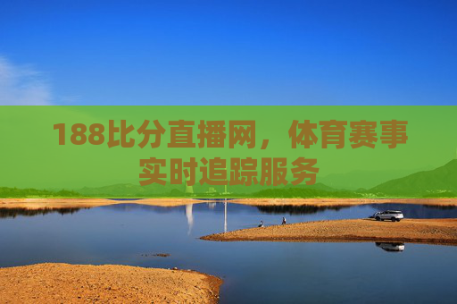 188比分直播网，体育赛事实时追踪服务