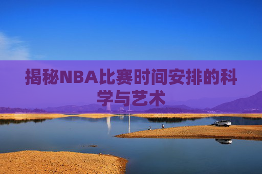 揭秘NBA比赛时间安排的科学与艺术