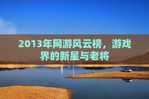 2013年网游风云榜，游戏界的新星与老将