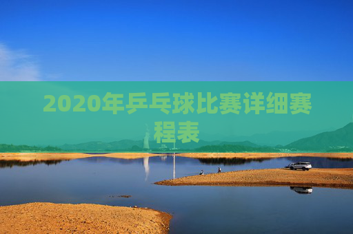 2020年乒乓球比赛详细赛程表