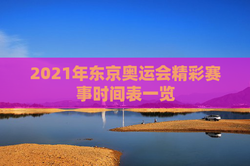 2021年东京奥运会精彩赛事时间表一览