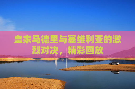 皇家马德里与塞维利亚的激烈对决，精彩回放