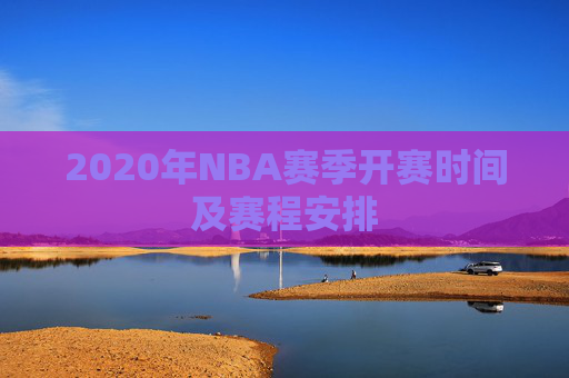 2020年NBA赛季开赛时间及赛程安排