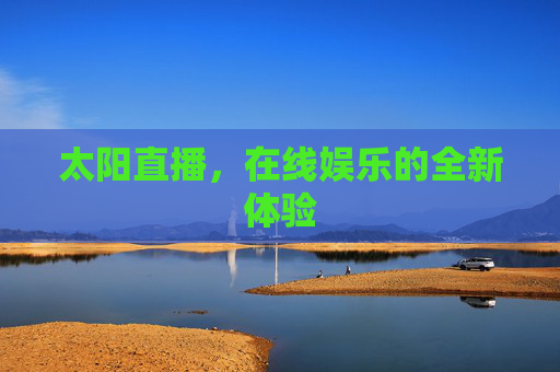 太阳直播，在线娱乐的全新体验