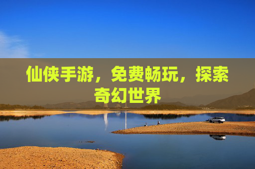 仙侠手游，免费畅玩，探索奇幻世界