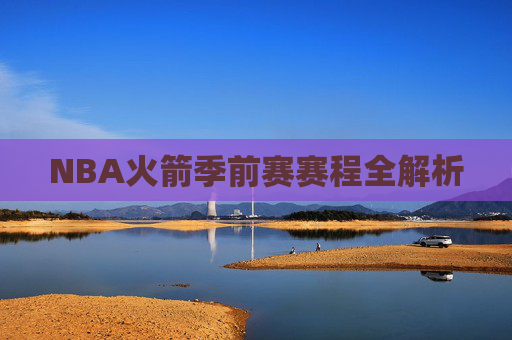 NBA火箭季前赛赛程全解析