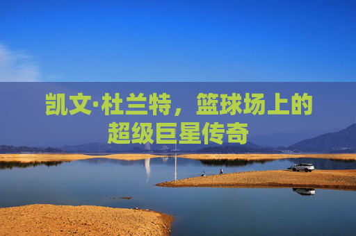 凯文·杜兰特，篮球场上的超级巨星传奇