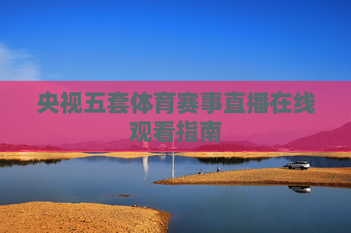 央视五套体育赛事直播在线观看指南