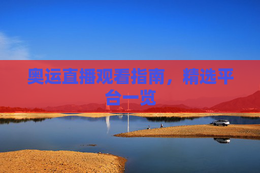 奥运直播观看指南，精选平台一览