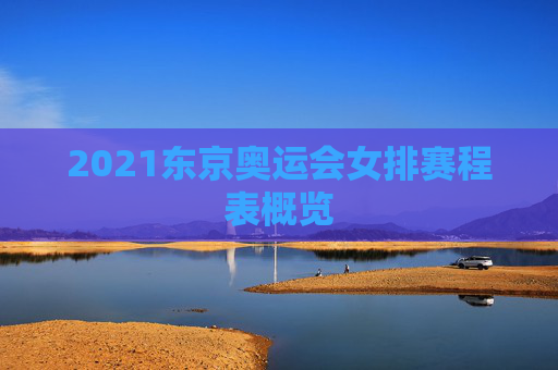 2021东京奥运会女排赛程表概览