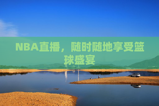 NBA直播，随时随地享受篮球盛宴