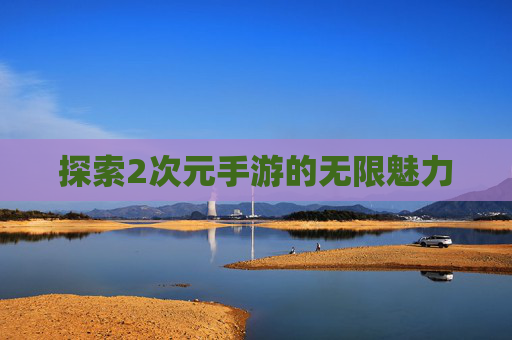 探索2次元手游的无限魅力