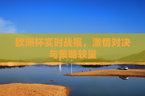 欧洲杯实时战报，激情对决与策略较量
