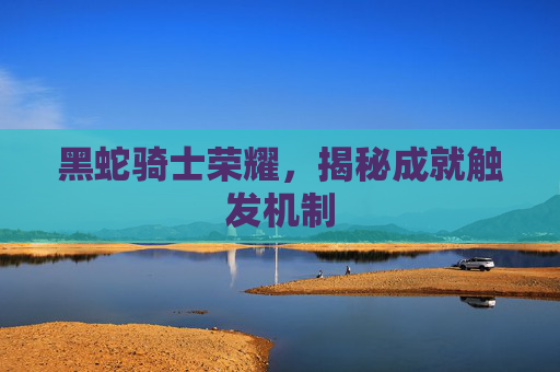黑蛇骑士荣耀，揭秘成就触发机制