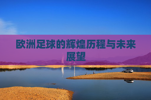 欧洲足球的辉煌历程与未来展望