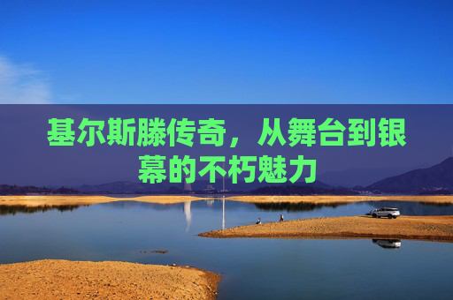 基尔斯滕传奇，从舞台到银幕的不朽魅力