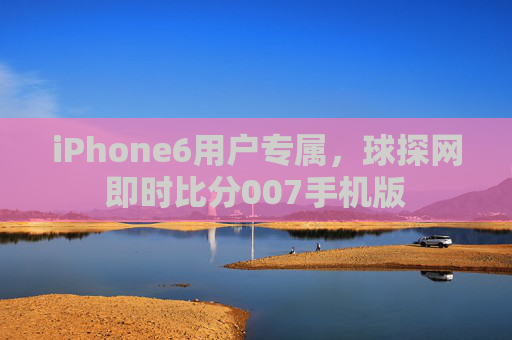 iPhone6用户专属，球探网即时比分007手机版