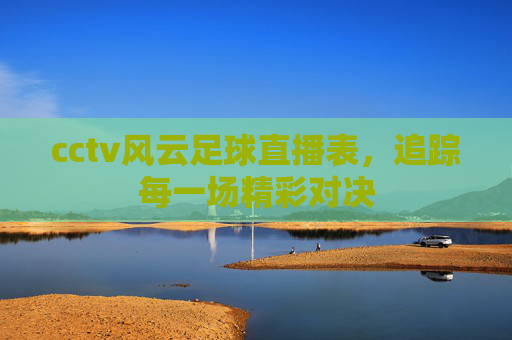 cctv风云足球直播表，追踪每一场精彩对决