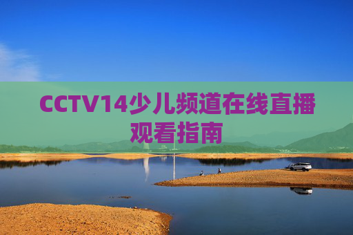 CCTV14少儿频道在线直播观看指南