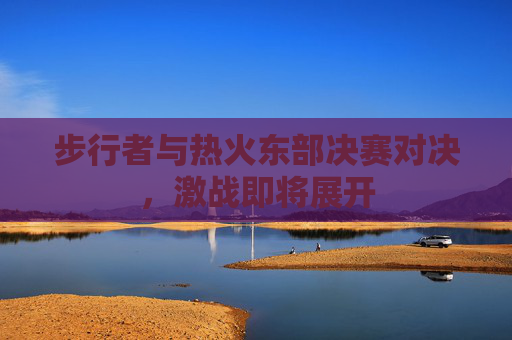 步行者与热火东部决赛对决，激战即将展开