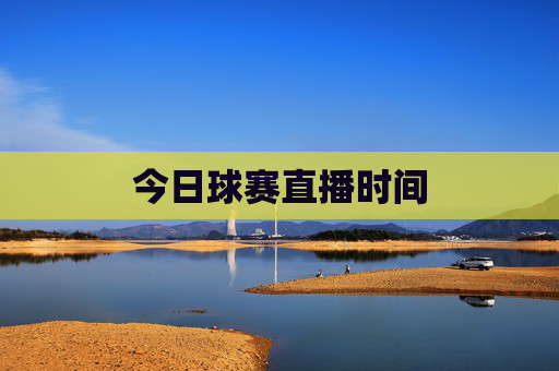 今日球赛直播时间 今日球赛直播时间