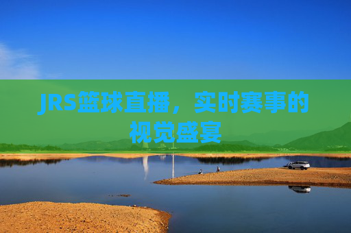 JRS篮球直播，实时赛事的视觉盛宴