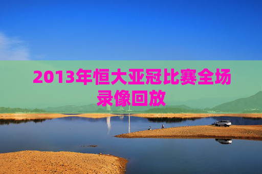 2013年恒大亚冠比赛全场录像回放
