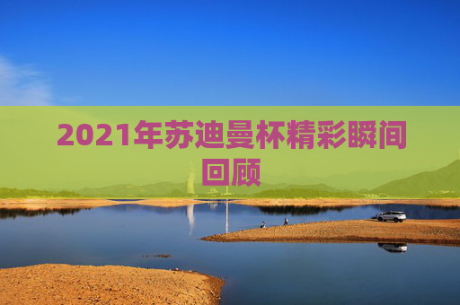 2021年苏迪曼杯精彩瞬间回顾