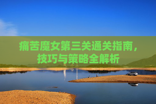 痛苦魔女第三关通关指南，技巧与策略全解析
