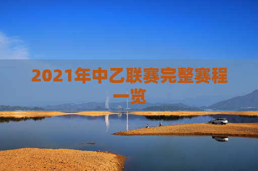 2021年中乙联赛完整赛程一览