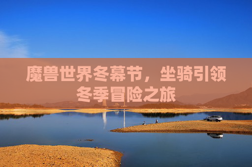 魔兽世界冬幕节，坐骑引领冬季冒险之旅