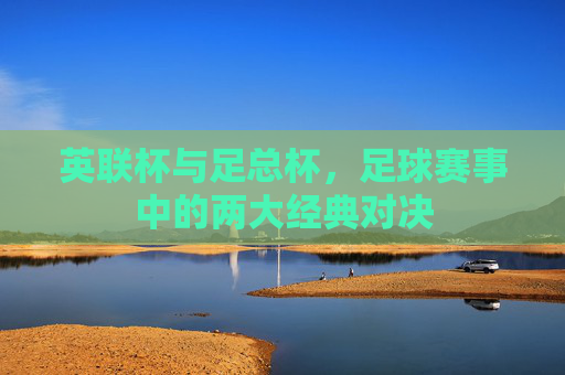 英联杯与足总杯，足球赛事中的两大经典对决