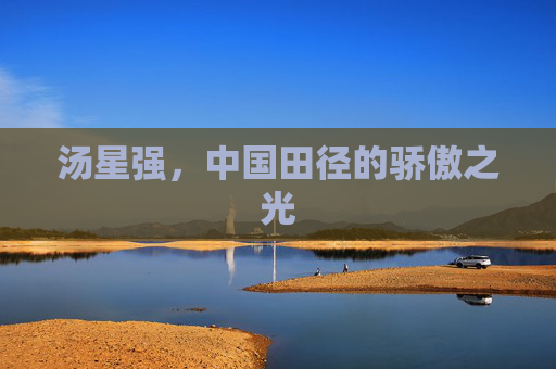 汤星强，中国田径的骄傲之光