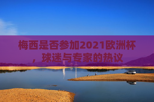 梅西是否参加2021欧洲杯，球迷与专家的热议