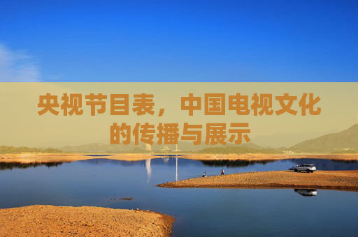 央视节目表，中国电视文化的传播与展示