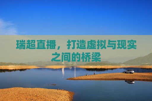 瑞超直播，打造虚拟与现实之间的桥梁